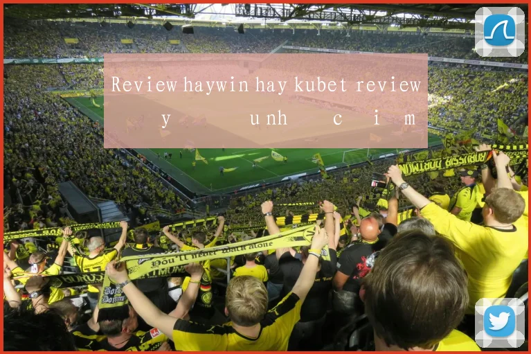 Review haywin hay kubet review đầy đủ ưu nhược điểm