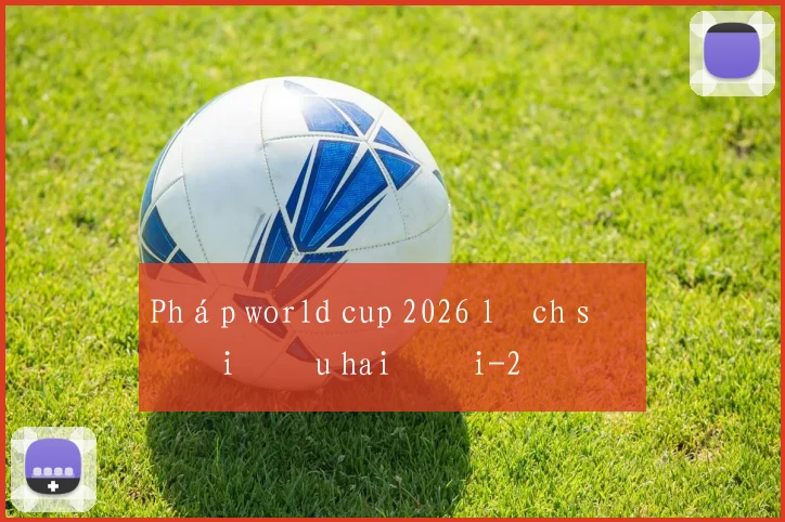Pháp world cup 2026 lịch sử đối đầu hai đội