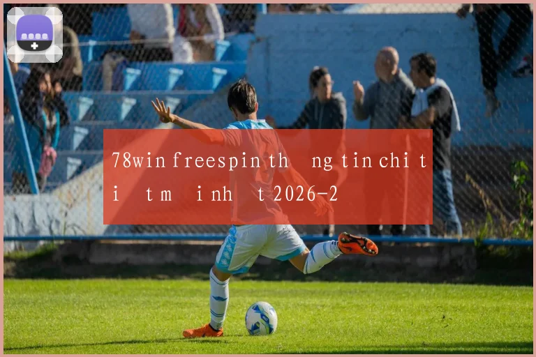 78win freespin thông tin chi tiết mới nhất 2026