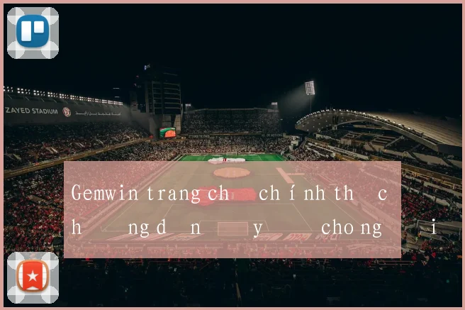 Gemwin trang chủ chính thức hướng dẫn đầy đủ cho người mới