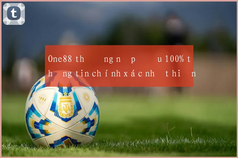 One88 thưởng nạp đầu 100% thông tin chính xác nhất hiện nay