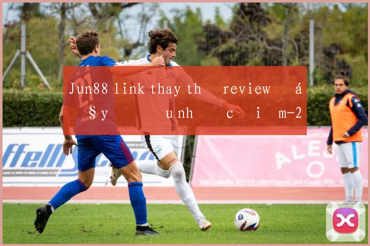 Jun88 link thay thế review đầy đủ ưu nhược điểm