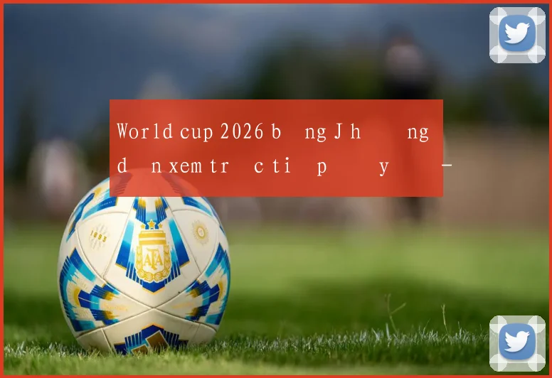 World cup 2026 bảng J hướng dẫn xem trực tiếp đầy đủ