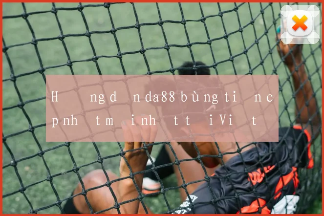 Hướng dẫn da88 bùng tiền cập nhật mới nhất tại Việt Nam
